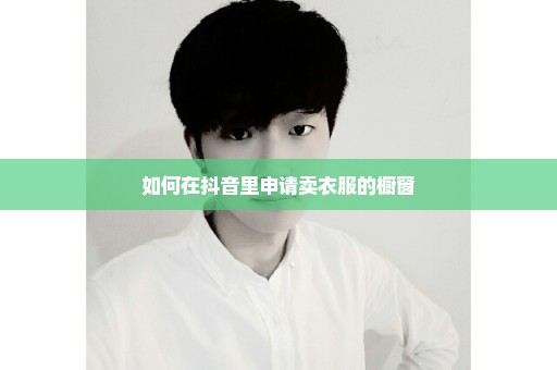 如何在抖音里申请卖衣服的橱窗