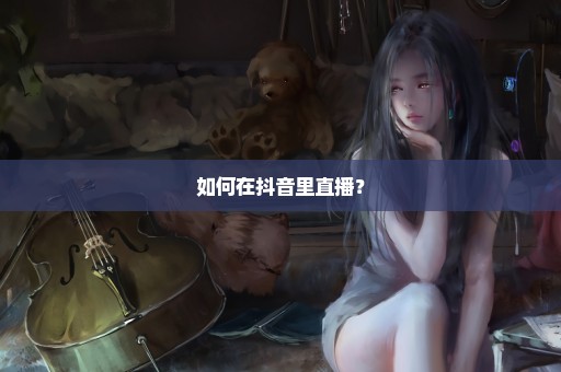如何在抖音里直播？