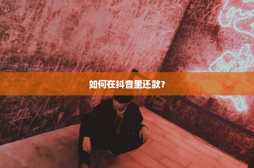 如何在抖音里还款？