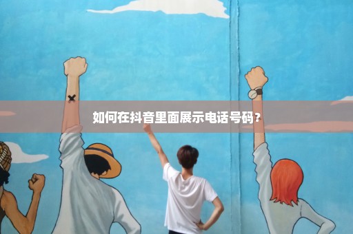 如何在抖音里面展示电话号码？