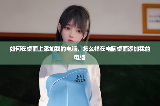 如何在桌面上添加我的电脑，怎么样在电脑桌面添加我的电脑 