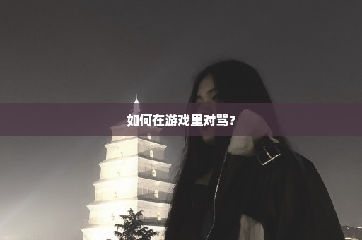 如何在游戏里对骂？
