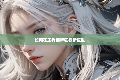 如何在王者荣耀狂铁新皮肤