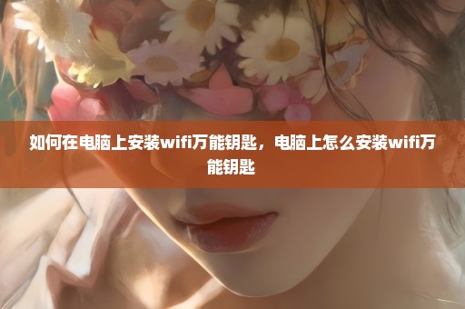 如何在电脑上安装wifi万能钥匙，电脑上怎么安装wifi万能钥匙 