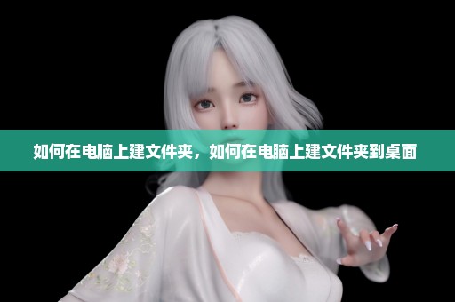 如何在电脑上建文件夹，如何在电脑上建文件夹到桌面 