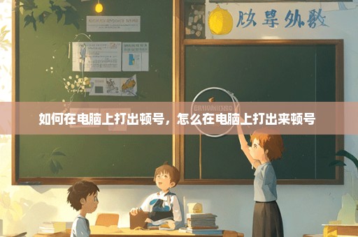 如何在电脑上打出顿号，怎么在电脑上打出来顿号 