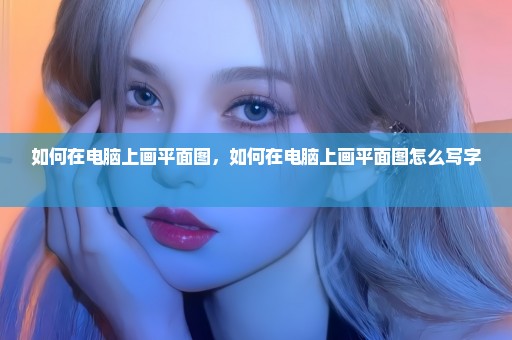 如何在电脑上画平面图，如何在电脑上画平面图怎么写字 
