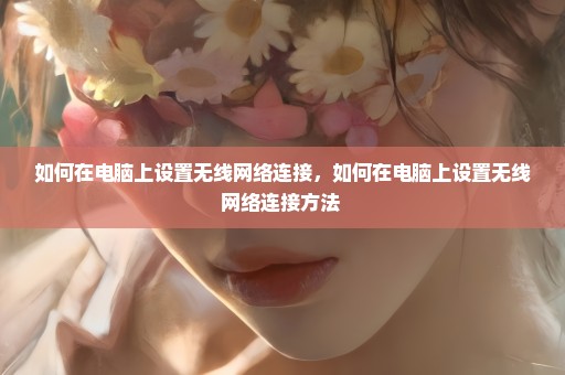 如何在电脑上设置无线网络连接，如何在电脑上设置无线网络连接方法 