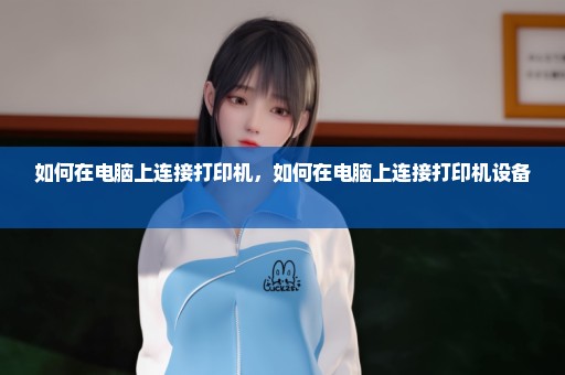 如何在电脑上连接打印机，如何在电脑上连接打印机设备 
