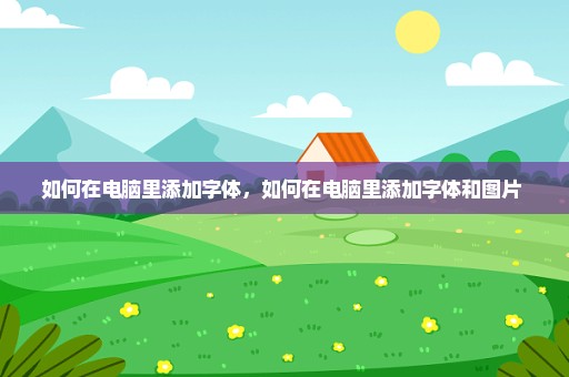 如何在电脑里添加字体，如何在电脑里添加字体和图片 