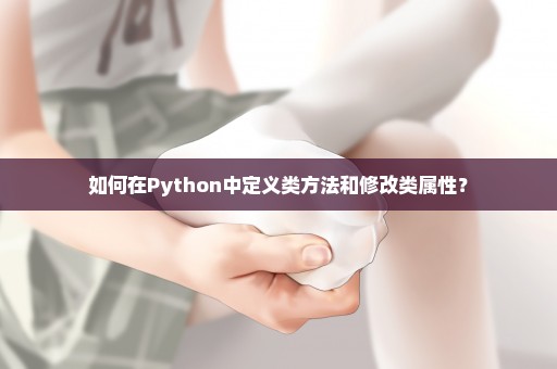 如何在Python中定义类方法和修改类属性？