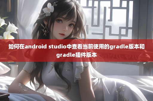 如何在android studio中查看当前使用的gradle版本和gradle插件版本