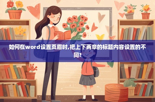 如何在word设置页眉时,把上下两章的标题内容设置的不同?
