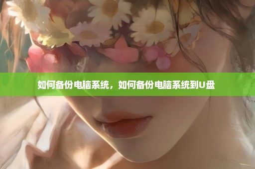 如何备份电脑系统，如何备份电脑系统到U盘 