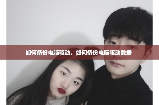 如何备份电脑驱动，如何备份电脑驱动数据 