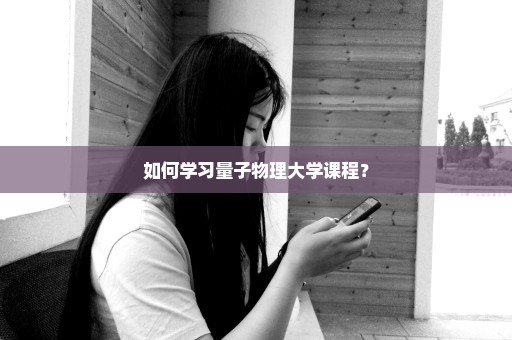 如何学习量子物理大学课程？