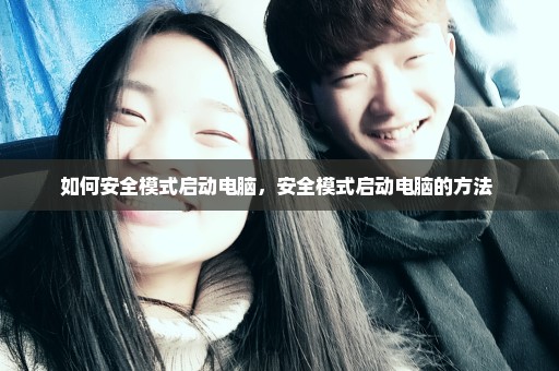 如何安全模式启动电脑，安全模式启动电脑的方法 