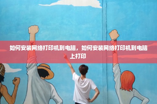 如何安装网络打印机到电脑，如何安装网络打印机到电脑上打印 