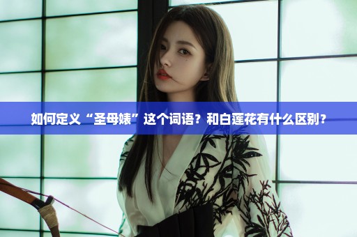 如何定义“圣母婊”这个词语？和白莲花有什么区别？