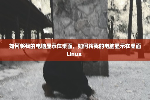 如何将我的电脑显示在桌面，如何将我的电脑显示在桌面Linux 
