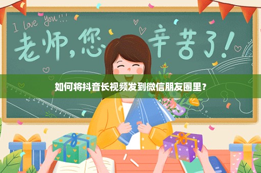 如何将抖音长视频发到微信朋友圈里？