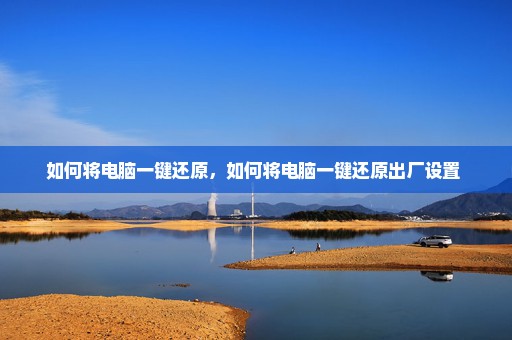 如何将电脑一键还原，如何将电脑一键还原出厂设置 