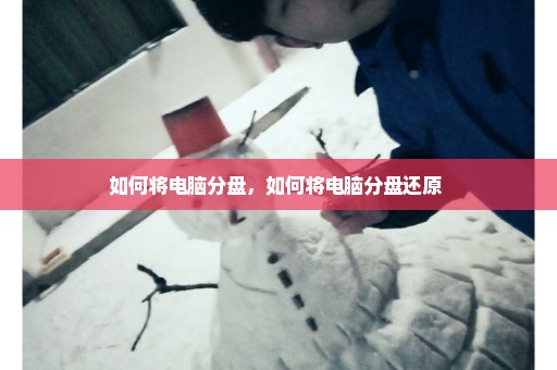 如何将电脑分盘，如何将电脑分盘还原 