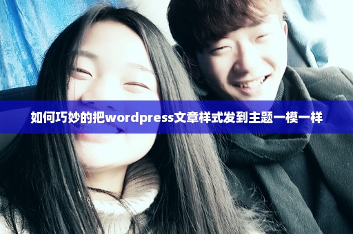 如何巧妙的把wordpress文章样式发到主题一模一样