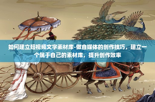 如何建立短视频文字素材库-做自媒体的创作技巧，建立一个属于自己的素材库，提升创作效率