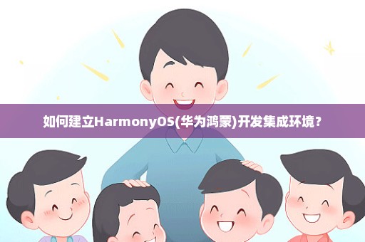如何建立HarmonyOS(华为鸿蒙)开发集成环境？