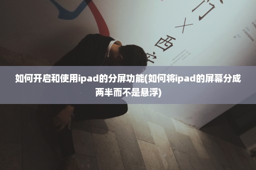 如何开启和使用ipad的分屏功能(如何将ipad的屏幕分成两半而不是悬浮)
