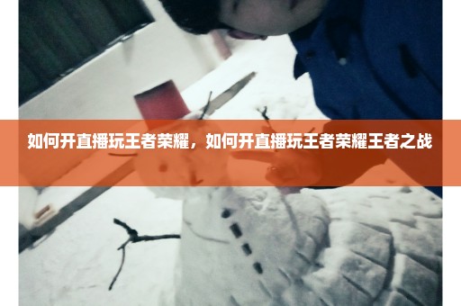 如何开直播玩王者荣耀，如何开直播玩王者荣耀王者之战 