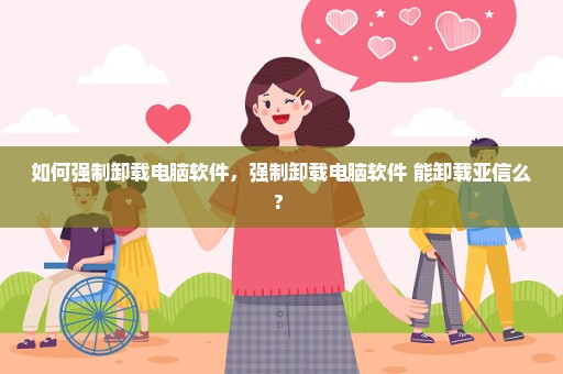 如何强制卸载电脑软件，强制卸载电脑软件 能卸载亚信么? 