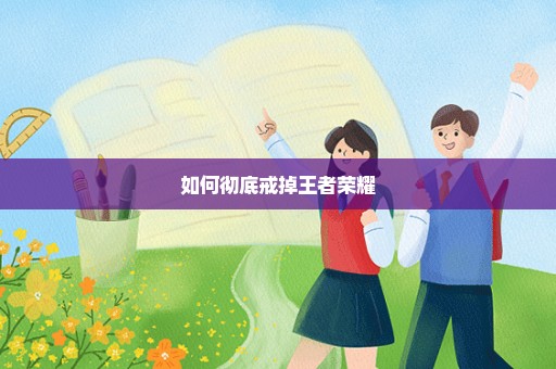 如何彻底戒掉王者荣耀
