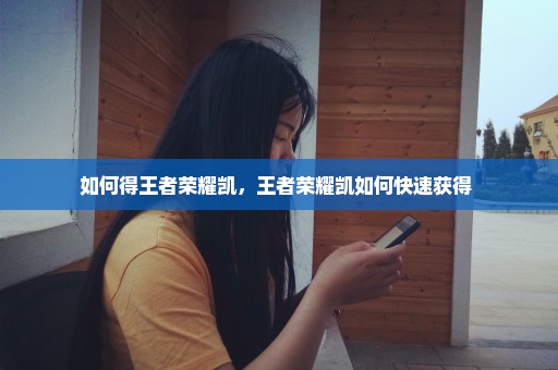 如何得王者荣耀凯，王者荣耀凯如何快速获得 