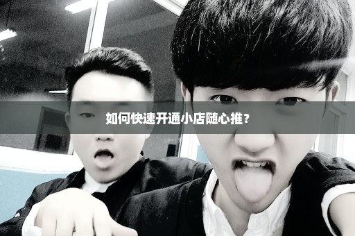 如何快速开通小店随心推？
