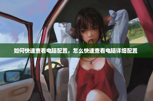 如何快速查看电脑配置，怎么快速查看电脑详细配置 