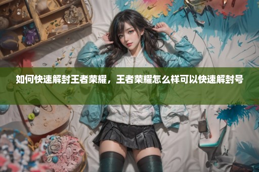 如何快速解封王者荣耀，王者荣耀怎么样可以快速解封号 