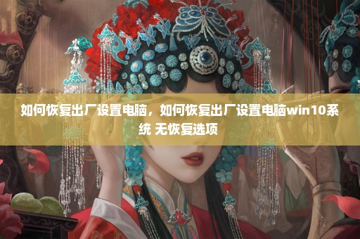 如何恢复出厂设置电脑，如何恢复出厂设置电脑win10系统 无恢复选项 