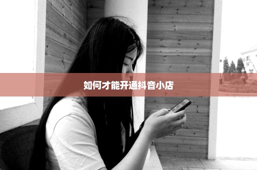 如何才能开通抖音小店
