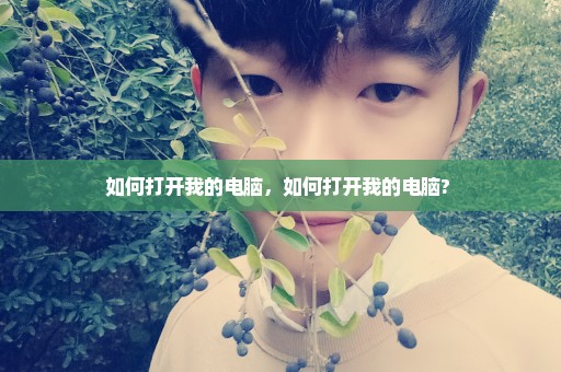 如何打开我的电脑，如何打开我的电脑? 