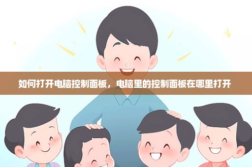 如何打开电脑控制面板，电脑里的控制面板在哪里打开 