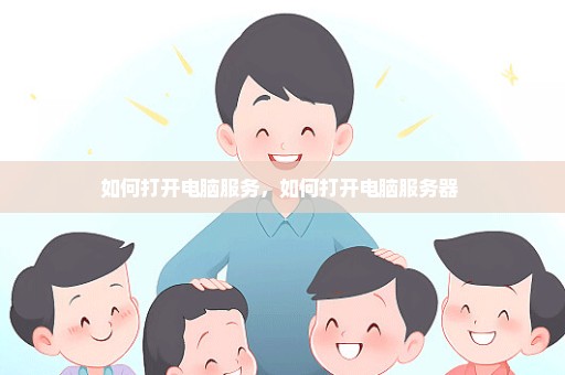 如何打开电脑服务，如何打开电脑服务器 