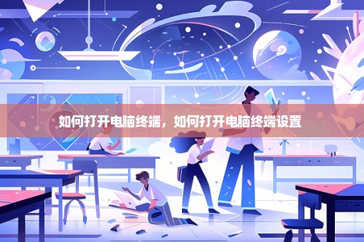 如何打开电脑终端，如何打开电脑终端设置 