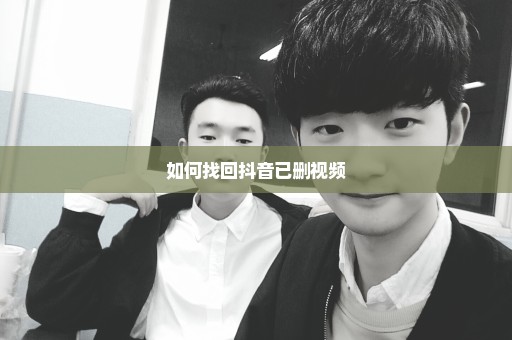如何找回抖音已删视频