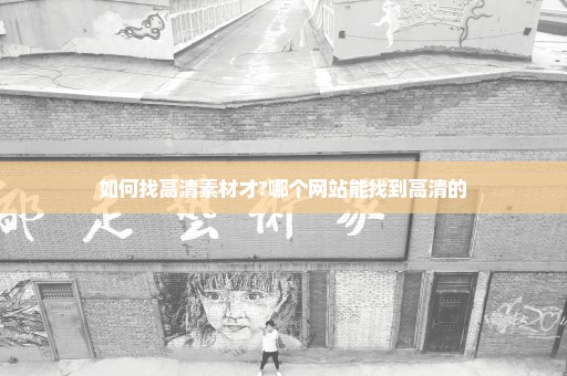 如何找高清素材才?哪个网站能找到高清的