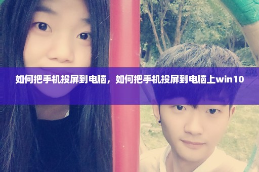 如何把手机投屏到电脑，如何把手机投屏到电脑上win10 