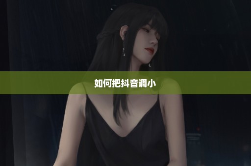 如何把抖音调小