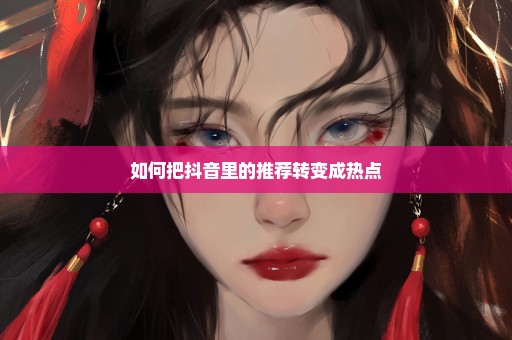 如何把抖音里的推荐转变成热点