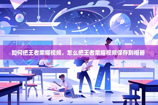 如何把王者荣耀视频，怎么把王者荣耀视频保存到相册 